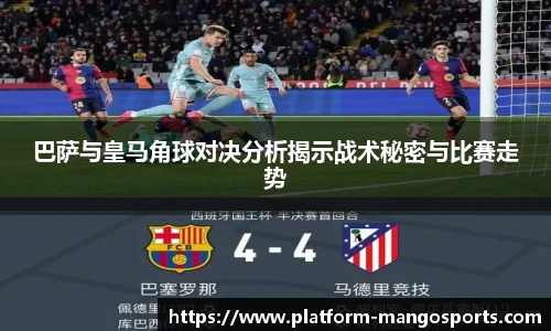 巴萨与皇马角球对决分析揭示战术秘密与比赛走势