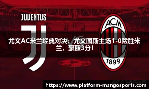 尤文AC米兰经典对决：尤文图斯主场1-0险胜米兰，豪取3分！
