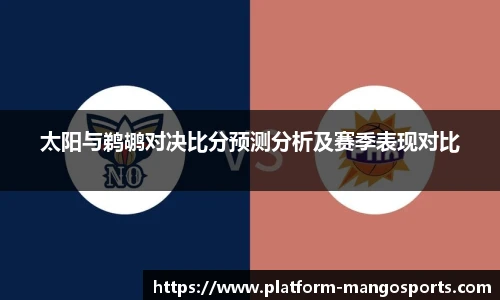 太阳与鹈鹕对决比分预测分析及赛季表现对比