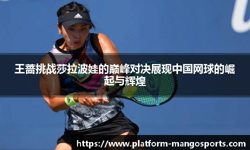 王蔷挑战莎拉波娃的巅峰对决展现中国网球的崛起与辉煌
